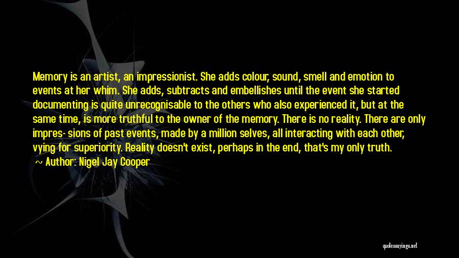 Nigel Jay Cooper Quotes: Memory Is An Artist, An Impressionist. She Adds Colour, Sound, Smell And Emotion To Events At Her Whim. She Adds,