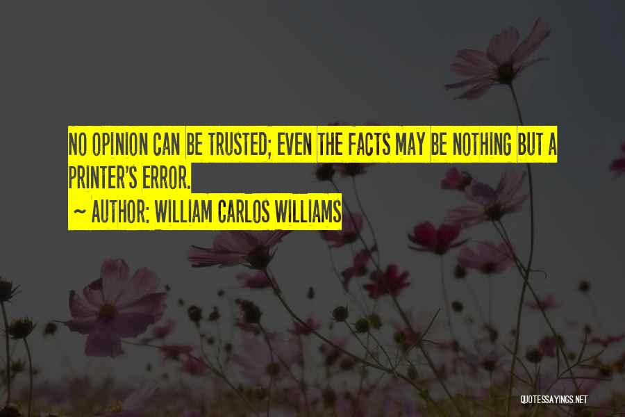 William Carlos Williams Quotes: No Opinion Can Be Trusted; Even The Facts May Be Nothing But A Printer's Error.