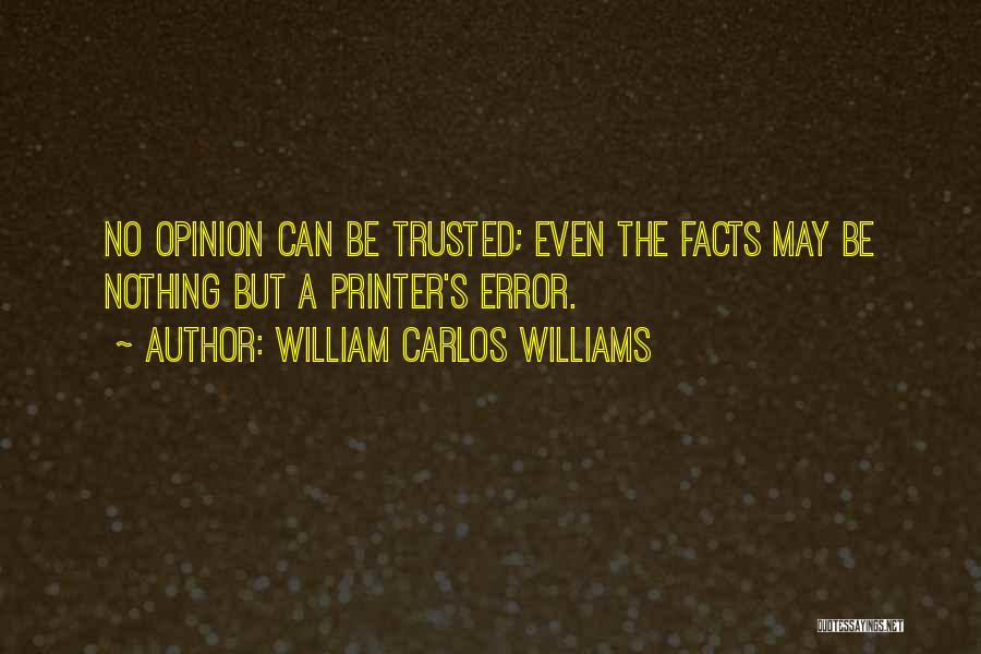 William Carlos Williams Quotes: No Opinion Can Be Trusted; Even The Facts May Be Nothing But A Printer's Error.