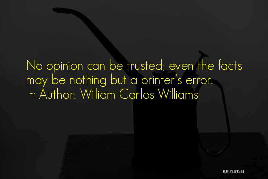 William Carlos Williams Quotes: No Opinion Can Be Trusted; Even The Facts May Be Nothing But A Printer's Error.