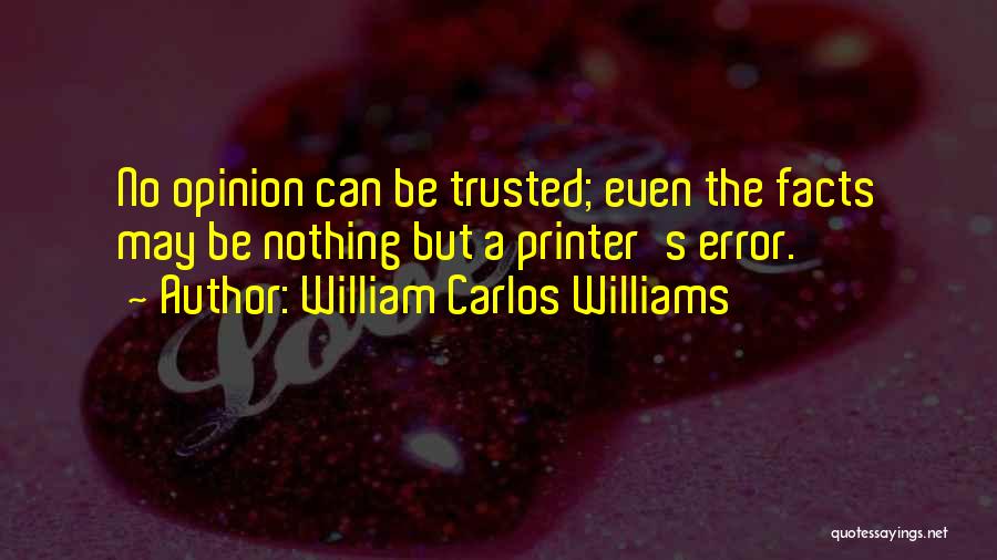 William Carlos Williams Quotes: No Opinion Can Be Trusted; Even The Facts May Be Nothing But A Printer's Error.