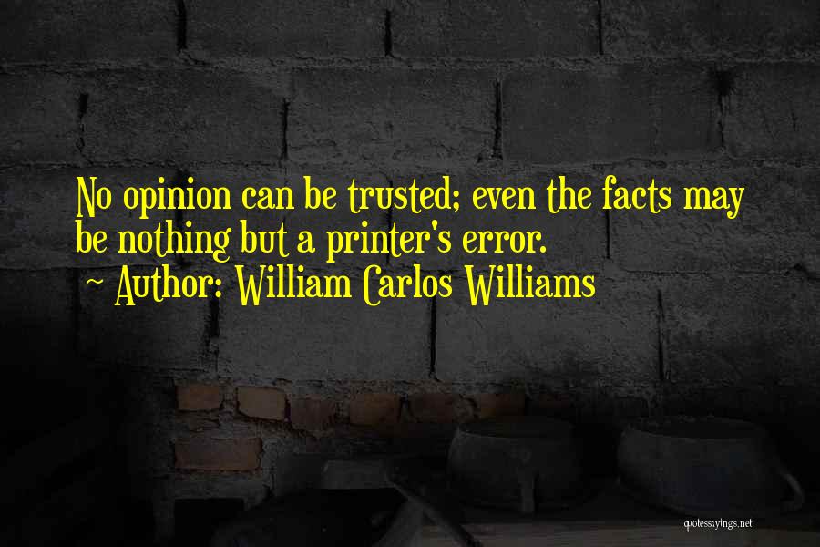 William Carlos Williams Quotes: No Opinion Can Be Trusted; Even The Facts May Be Nothing But A Printer's Error.