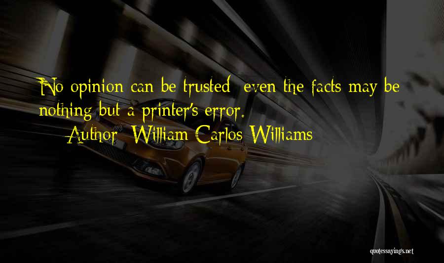 William Carlos Williams Quotes: No Opinion Can Be Trusted; Even The Facts May Be Nothing But A Printer's Error.