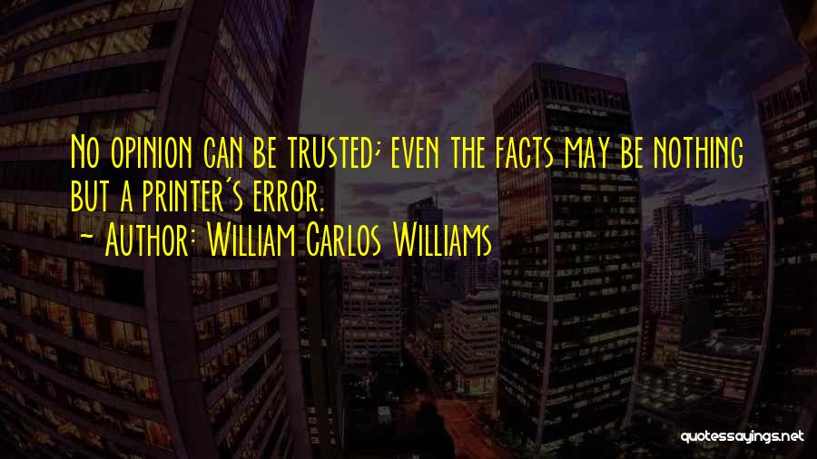 William Carlos Williams Quotes: No Opinion Can Be Trusted; Even The Facts May Be Nothing But A Printer's Error.