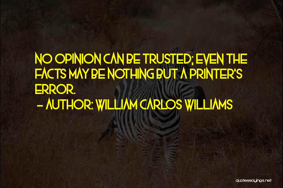 William Carlos Williams Quotes: No Opinion Can Be Trusted; Even The Facts May Be Nothing But A Printer's Error.