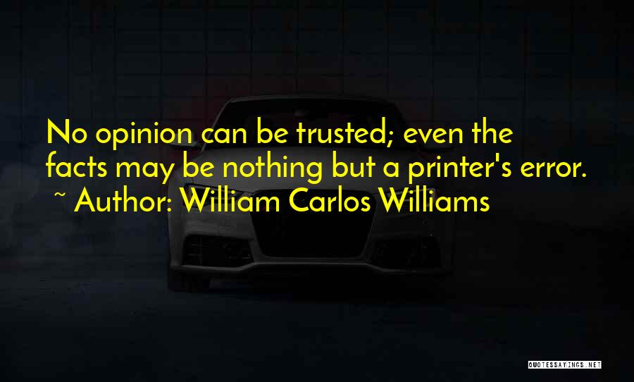 William Carlos Williams Quotes: No Opinion Can Be Trusted; Even The Facts May Be Nothing But A Printer's Error.