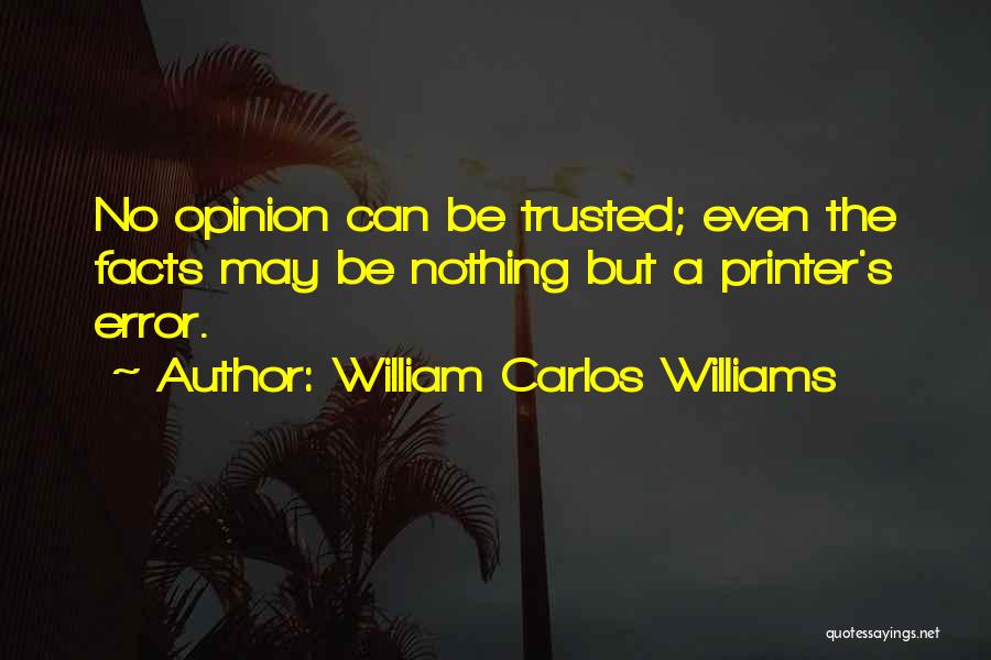 William Carlos Williams Quotes: No Opinion Can Be Trusted; Even The Facts May Be Nothing But A Printer's Error.