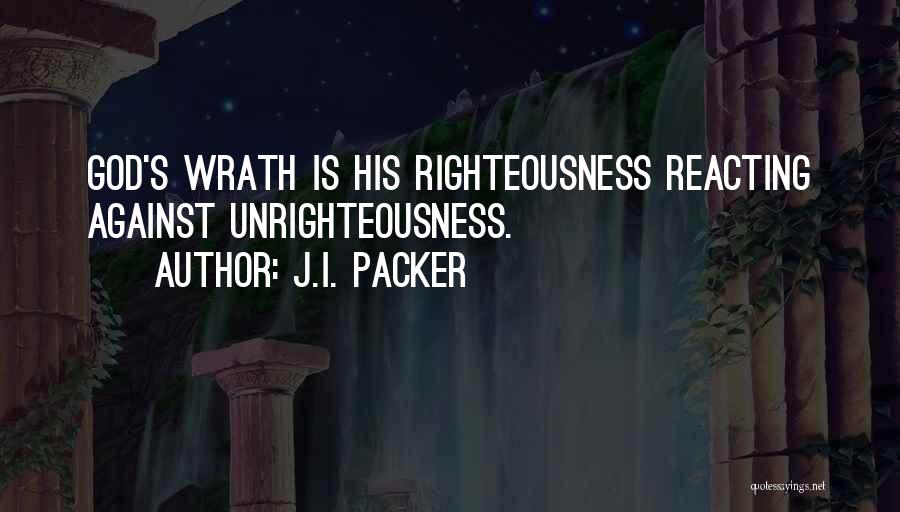 J.I. Packer Quotes: God's Wrath Is His Righteousness Reacting Against Unrighteousness.