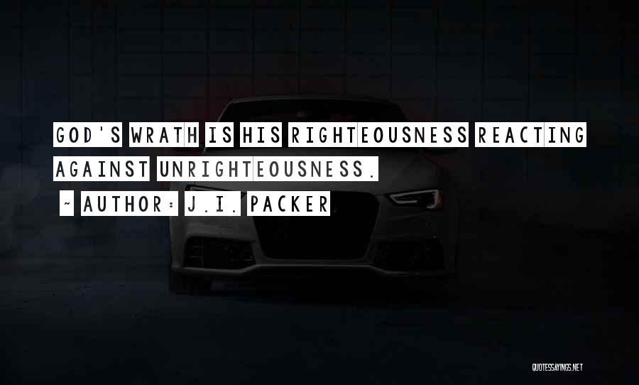 J.I. Packer Quotes: God's Wrath Is His Righteousness Reacting Against Unrighteousness.