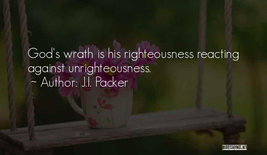 J.I. Packer Quotes: God's Wrath Is His Righteousness Reacting Against Unrighteousness.