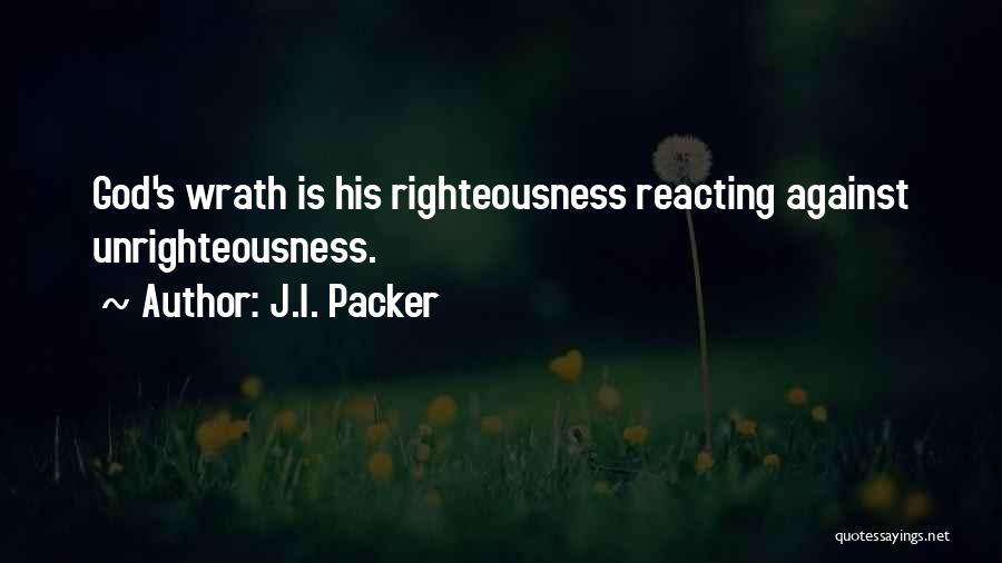 J.I. Packer Quotes: God's Wrath Is His Righteousness Reacting Against Unrighteousness.
