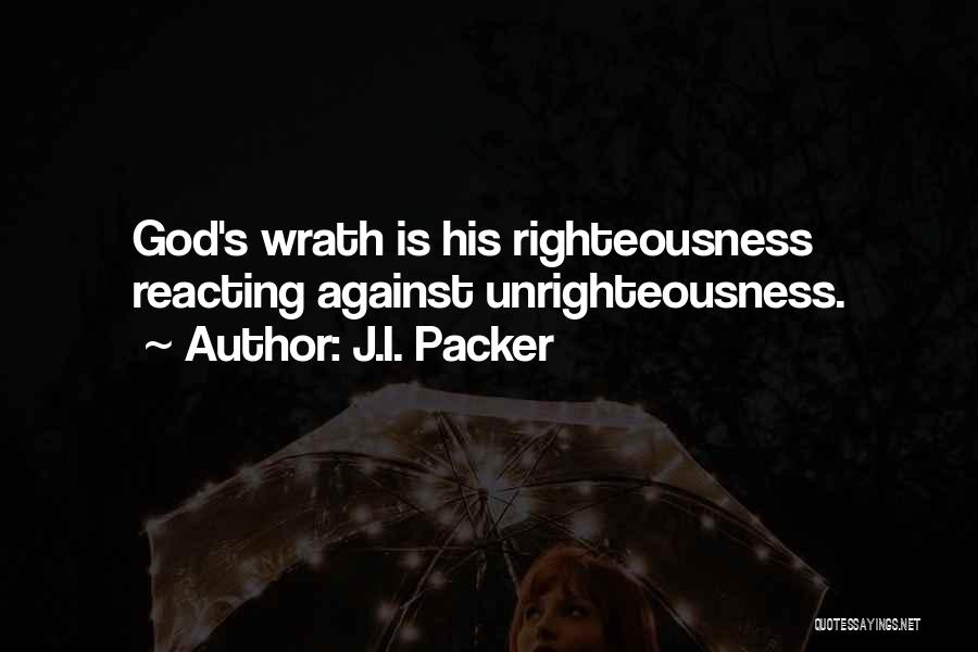 J.I. Packer Quotes: God's Wrath Is His Righteousness Reacting Against Unrighteousness.
