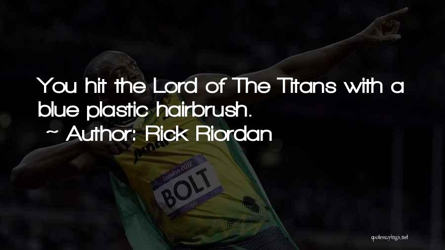 Rick Riordan Quotes: You Hit The Lord Of The Titans With A Blue Plastic Hairbrush.