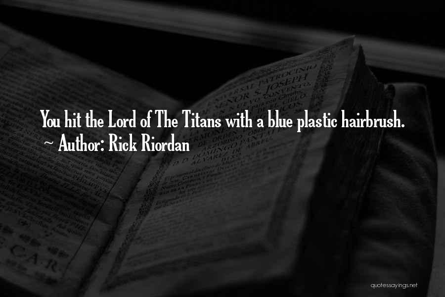 Rick Riordan Quotes: You Hit The Lord Of The Titans With A Blue Plastic Hairbrush.