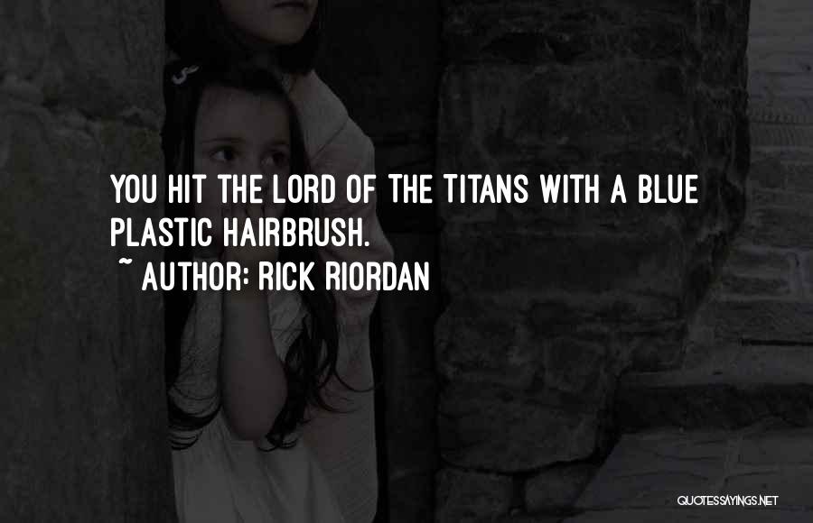 Rick Riordan Quotes: You Hit The Lord Of The Titans With A Blue Plastic Hairbrush.