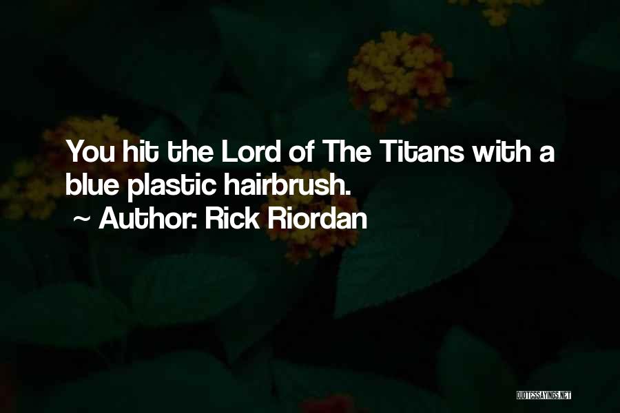 Rick Riordan Quotes: You Hit The Lord Of The Titans With A Blue Plastic Hairbrush.