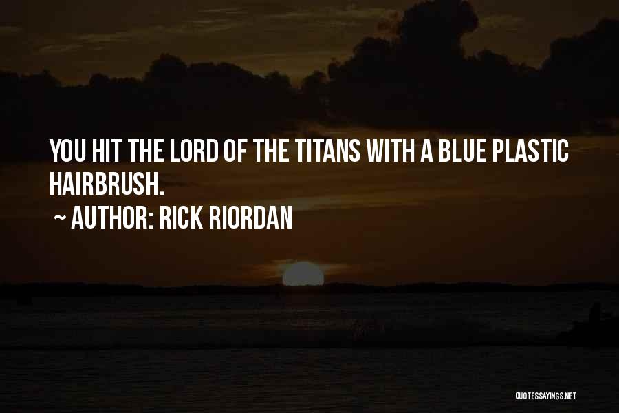 Rick Riordan Quotes: You Hit The Lord Of The Titans With A Blue Plastic Hairbrush.