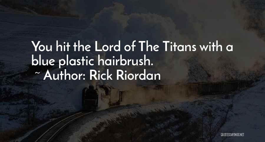 Rick Riordan Quotes: You Hit The Lord Of The Titans With A Blue Plastic Hairbrush.