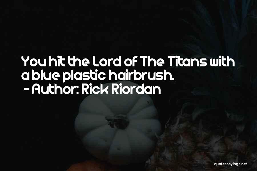 Rick Riordan Quotes: You Hit The Lord Of The Titans With A Blue Plastic Hairbrush.