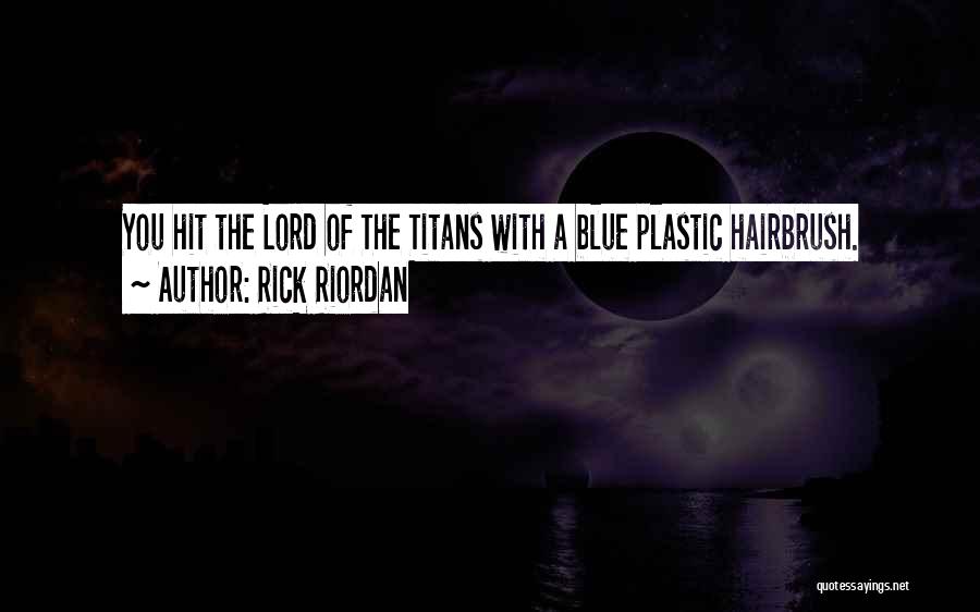 Rick Riordan Quotes: You Hit The Lord Of The Titans With A Blue Plastic Hairbrush.