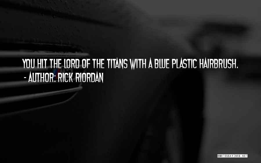 Rick Riordan Quotes: You Hit The Lord Of The Titans With A Blue Plastic Hairbrush.