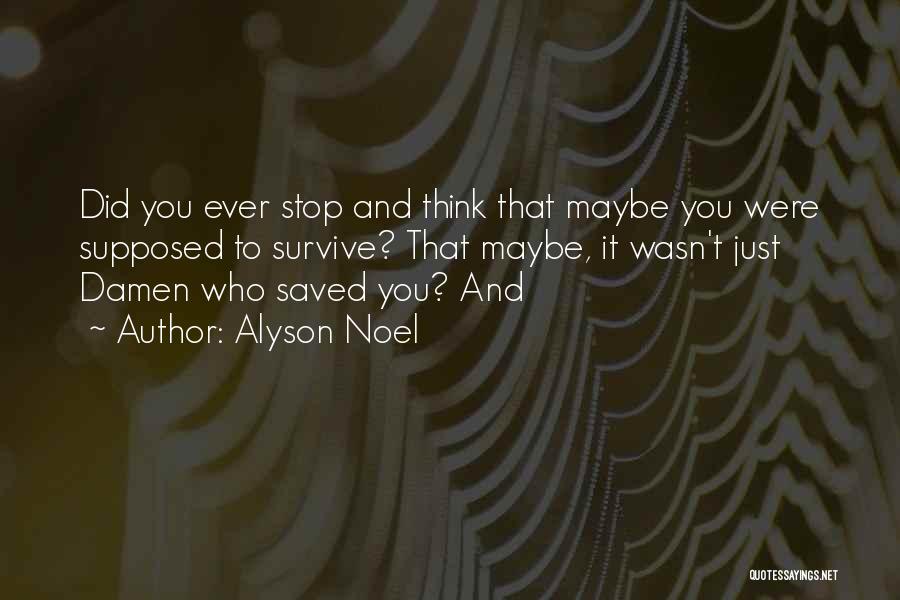 Alyson Noel Quotes: Did You Ever Stop And Think That Maybe You Were Supposed To Survive? That Maybe, It Wasn't Just Damen Who