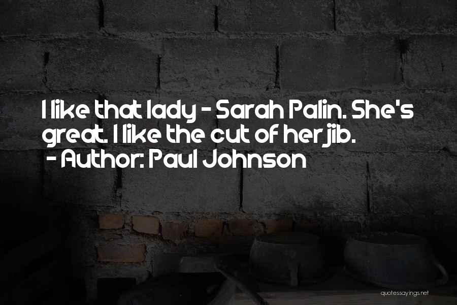 Paul Johnson Quotes: I Like That Lady - Sarah Palin. She's Great. I Like The Cut Of Her Jib.