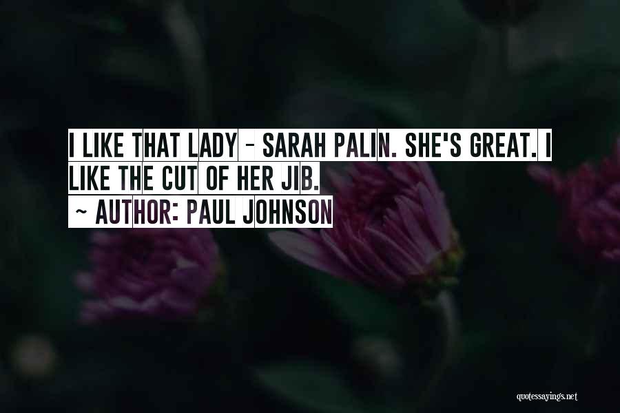 Paul Johnson Quotes: I Like That Lady - Sarah Palin. She's Great. I Like The Cut Of Her Jib.