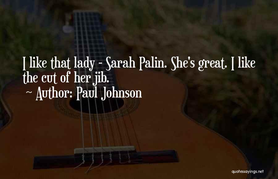 Paul Johnson Quotes: I Like That Lady - Sarah Palin. She's Great. I Like The Cut Of Her Jib.