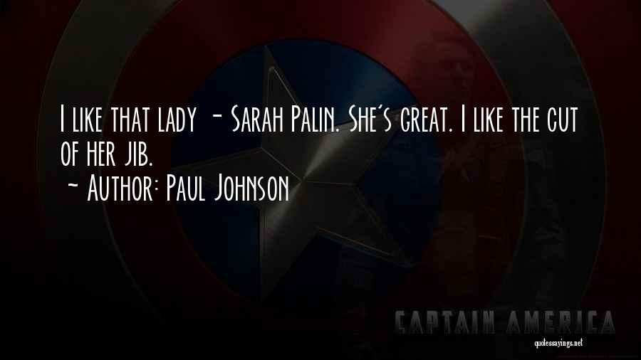 Paul Johnson Quotes: I Like That Lady - Sarah Palin. She's Great. I Like The Cut Of Her Jib.