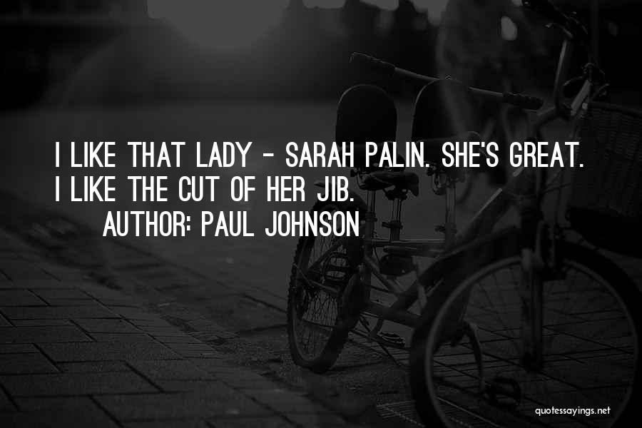 Paul Johnson Quotes: I Like That Lady - Sarah Palin. She's Great. I Like The Cut Of Her Jib.