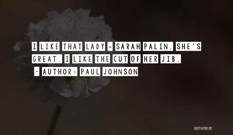 Paul Johnson Quotes: I Like That Lady - Sarah Palin. She's Great. I Like The Cut Of Her Jib.