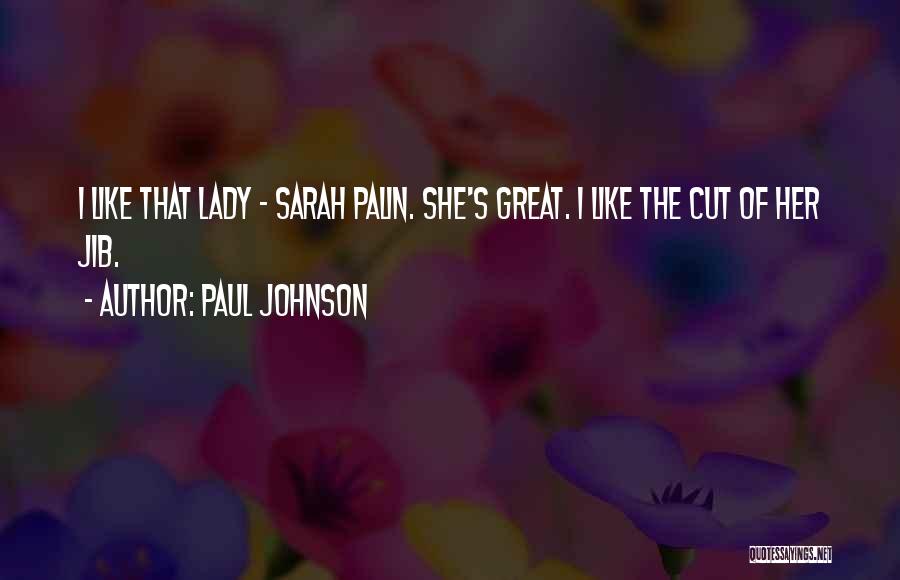 Paul Johnson Quotes: I Like That Lady - Sarah Palin. She's Great. I Like The Cut Of Her Jib.