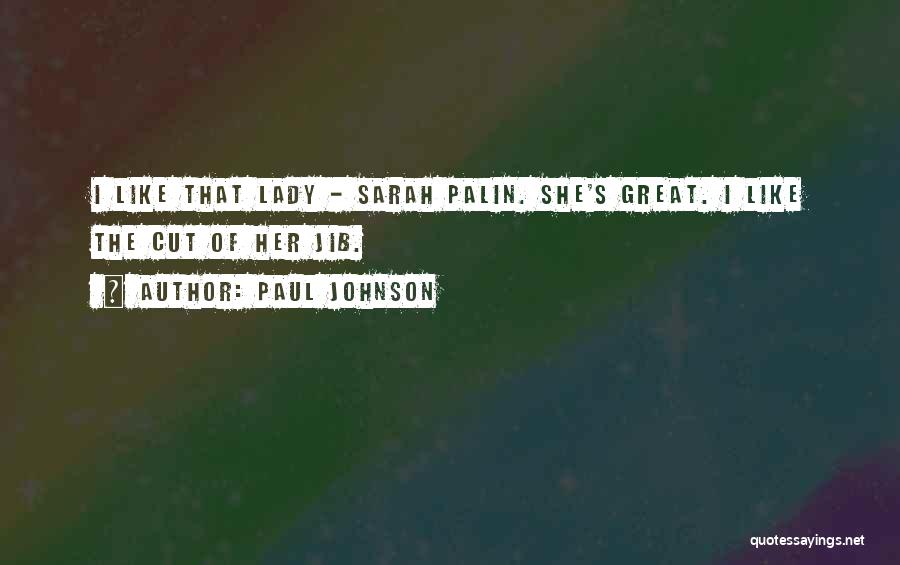Paul Johnson Quotes: I Like That Lady - Sarah Palin. She's Great. I Like The Cut Of Her Jib.