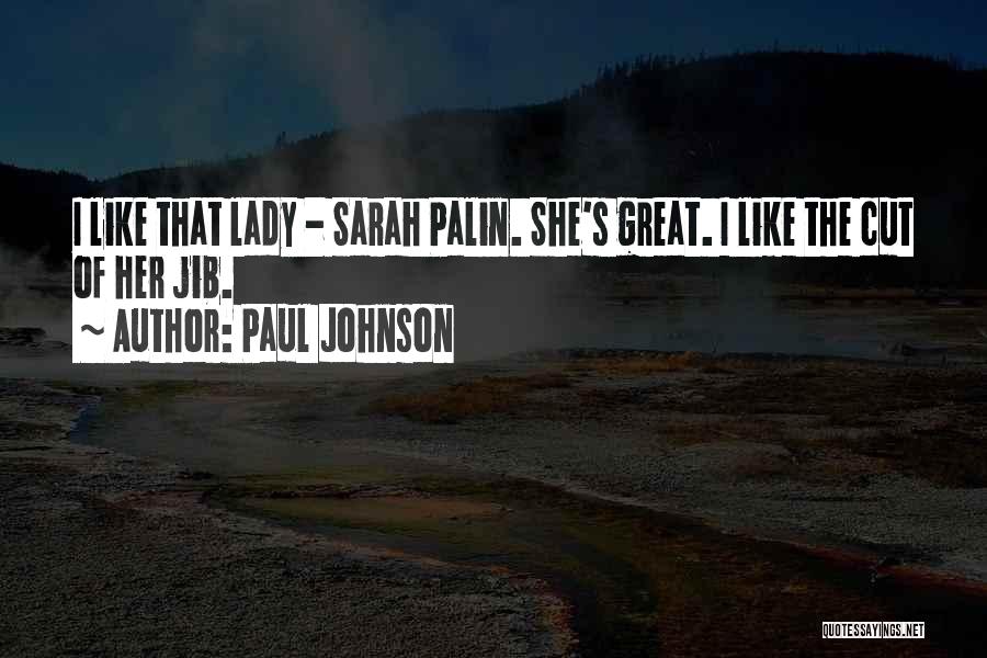Paul Johnson Quotes: I Like That Lady - Sarah Palin. She's Great. I Like The Cut Of Her Jib.