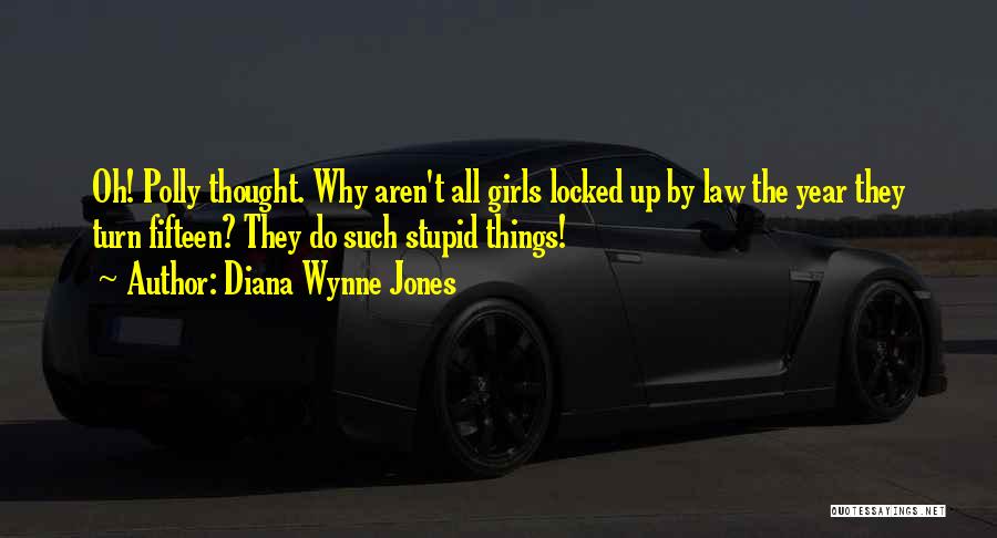 Diana Wynne Jones Quotes: Oh! Polly Thought. Why Aren't All Girls Locked Up By Law The Year They Turn Fifteen? They Do Such Stupid