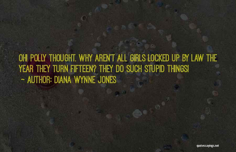 Diana Wynne Jones Quotes: Oh! Polly Thought. Why Aren't All Girls Locked Up By Law The Year They Turn Fifteen? They Do Such Stupid