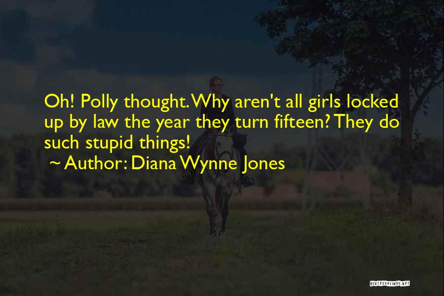 Diana Wynne Jones Quotes: Oh! Polly Thought. Why Aren't All Girls Locked Up By Law The Year They Turn Fifteen? They Do Such Stupid