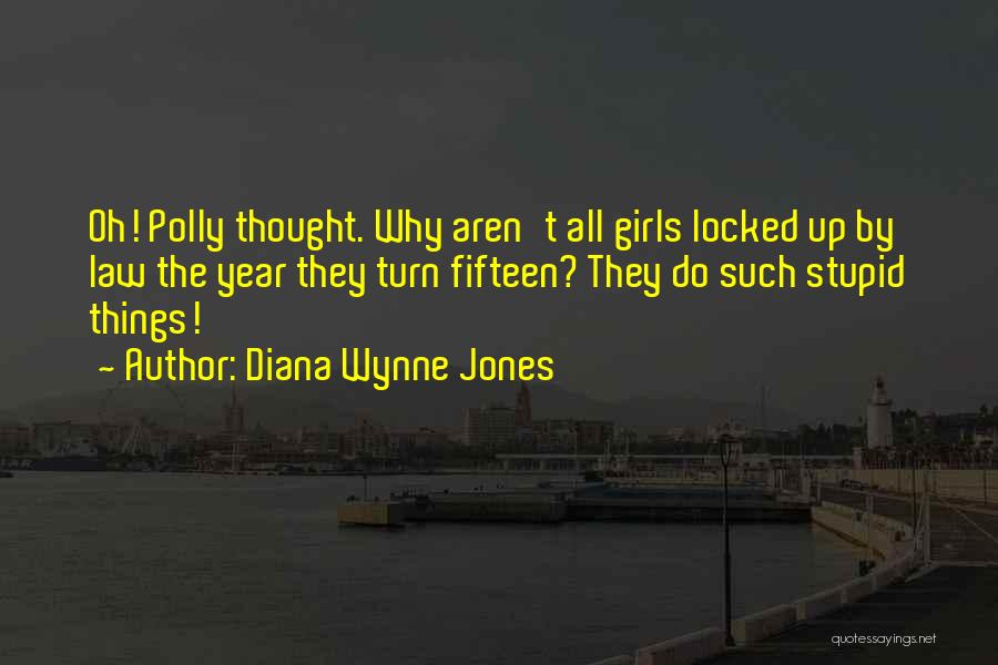 Diana Wynne Jones Quotes: Oh! Polly Thought. Why Aren't All Girls Locked Up By Law The Year They Turn Fifteen? They Do Such Stupid