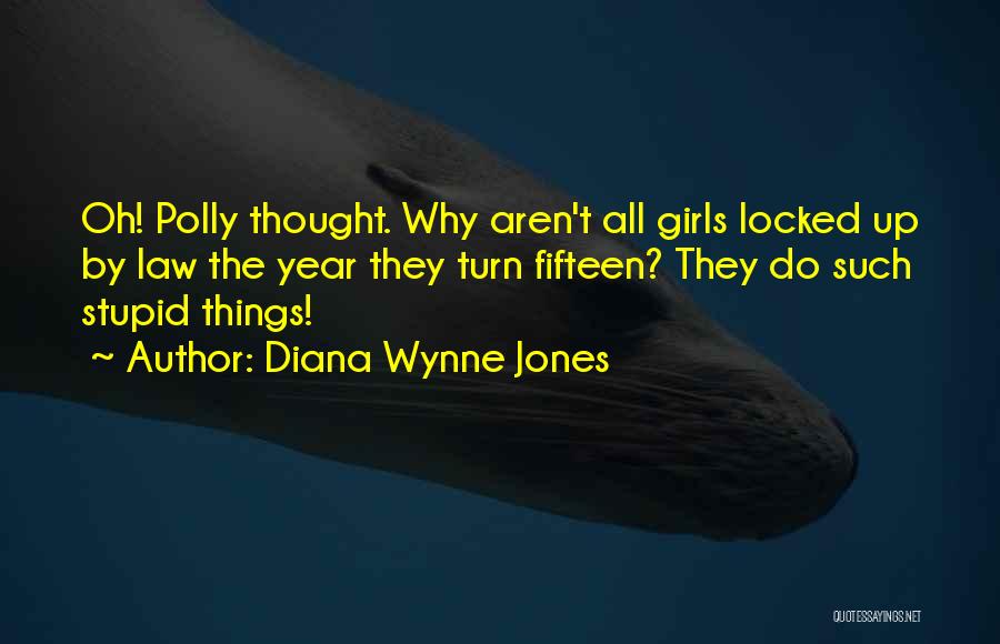 Diana Wynne Jones Quotes: Oh! Polly Thought. Why Aren't All Girls Locked Up By Law The Year They Turn Fifteen? They Do Such Stupid