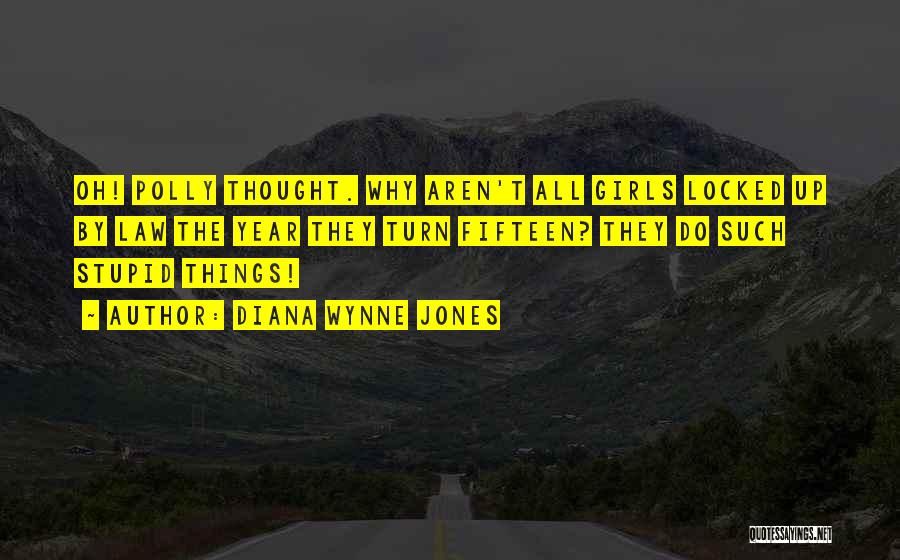 Diana Wynne Jones Quotes: Oh! Polly Thought. Why Aren't All Girls Locked Up By Law The Year They Turn Fifteen? They Do Such Stupid