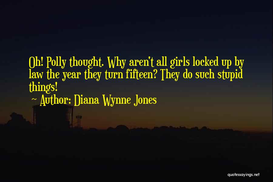 Diana Wynne Jones Quotes: Oh! Polly Thought. Why Aren't All Girls Locked Up By Law The Year They Turn Fifteen? They Do Such Stupid