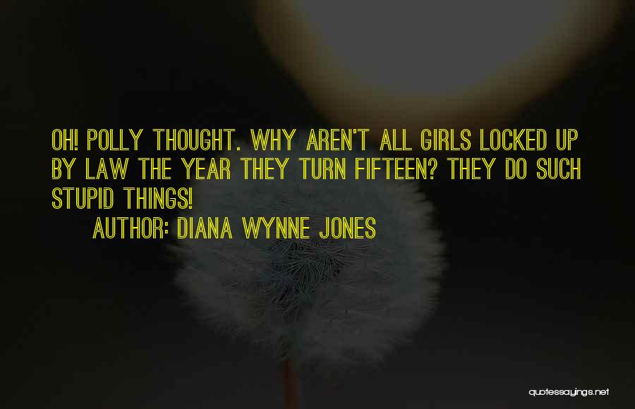 Diana Wynne Jones Quotes: Oh! Polly Thought. Why Aren't All Girls Locked Up By Law The Year They Turn Fifteen? They Do Such Stupid