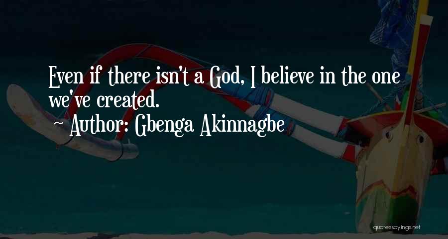 Gbenga Akinnagbe Quotes: Even If There Isn't A God, I Believe In The One We've Created.