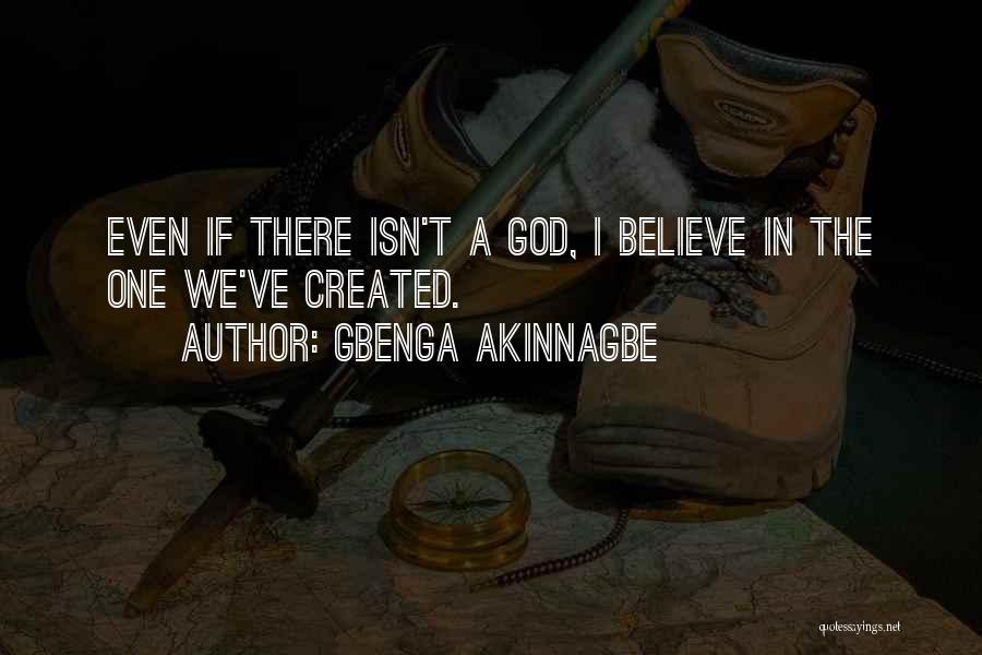 Gbenga Akinnagbe Quotes: Even If There Isn't A God, I Believe In The One We've Created.