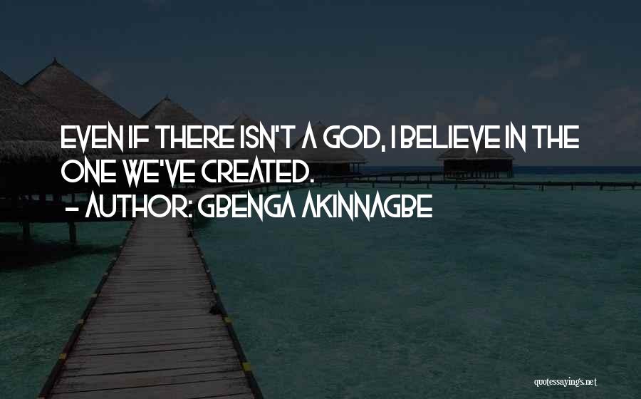 Gbenga Akinnagbe Quotes: Even If There Isn't A God, I Believe In The One We've Created.