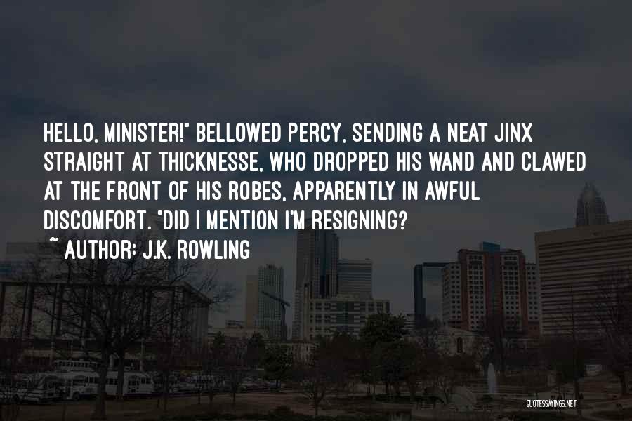 J.K. Rowling Quotes: Hello, Minister! Bellowed Percy, Sending A Neat Jinx Straight At Thicknesse, Who Dropped His Wand And Clawed At The Front
