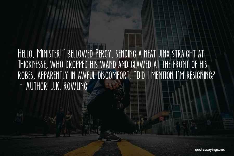 J.K. Rowling Quotes: Hello, Minister! Bellowed Percy, Sending A Neat Jinx Straight At Thicknesse, Who Dropped His Wand And Clawed At The Front