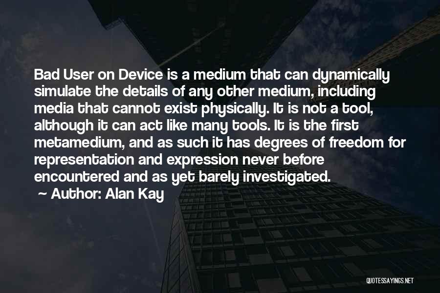 Alan Kay Quotes: Bad User On Device Is A Medium That Can Dynamically Simulate The Details Of Any Other Medium, Including Media That