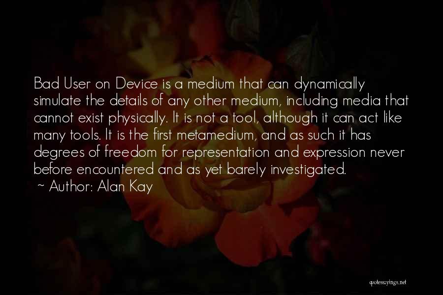 Alan Kay Quotes: Bad User On Device Is A Medium That Can Dynamically Simulate The Details Of Any Other Medium, Including Media That